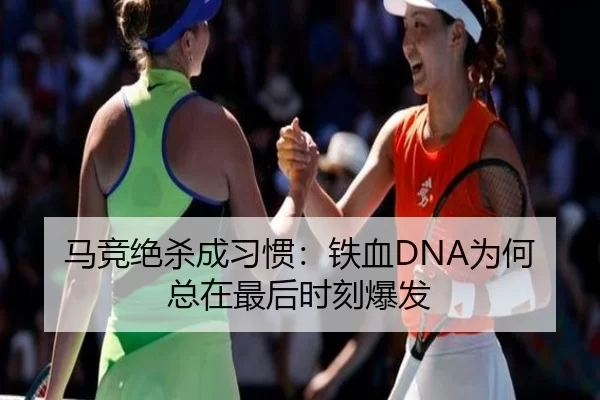 马竞绝杀成习惯：铁血DNA为何总在最后时刻爆发