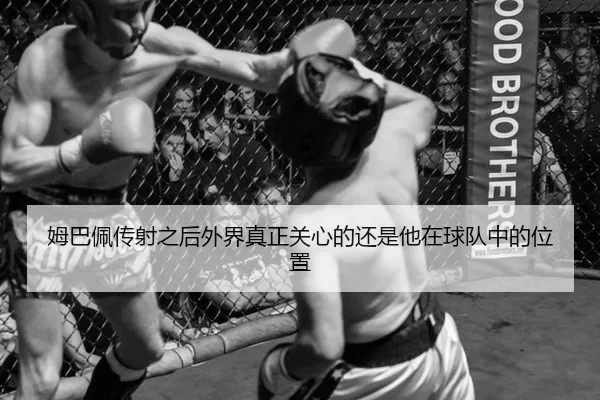 姆巴佩传射之后外界真正关心的还是他在球队中的位置